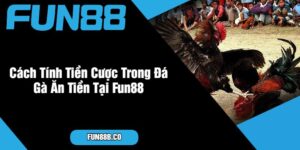 Cách Tính Tiền Cược Trong Đá Gà Ăn Tiền Tại Fun88